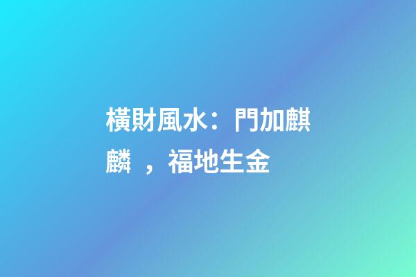 橫財風水：門加麒麟，福地生金